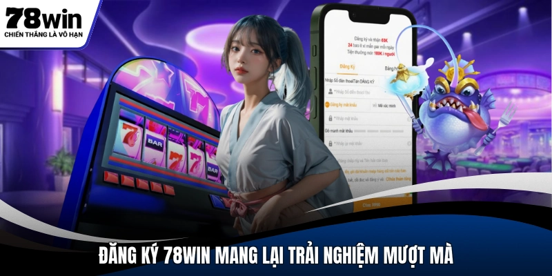 Đăng ký 78WIN mang lại trải nghiệm mượt mà