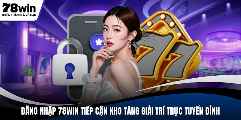 Đăng nhập 78WIN tiếp cận kho tàng giải trí trực tuyến đỉnh