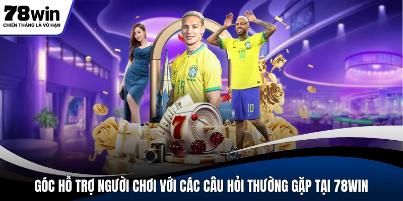 Góc hỗ trợ người chơi với các câu hỏi thường gặp tại 78WIN