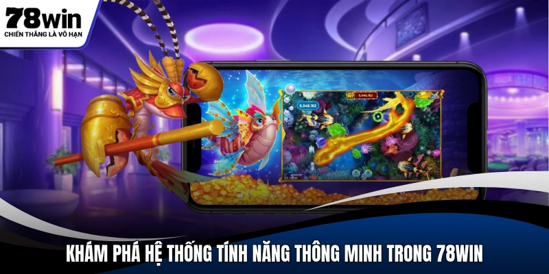 Khám phá hệ thống tính năng thông minh trong 78WIN