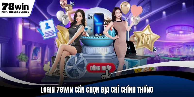 Login 78WIN cần chọn địa chỉ chính thống
