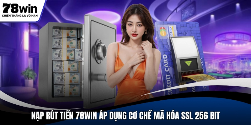 Nạp rút tiền 78WIN áp dụng cơ chế mã hóa SSL 256 bit