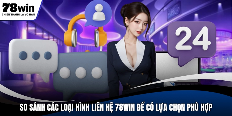 So sánh các loại hình liên hệ 78WIN để lựa chọn phù hợp