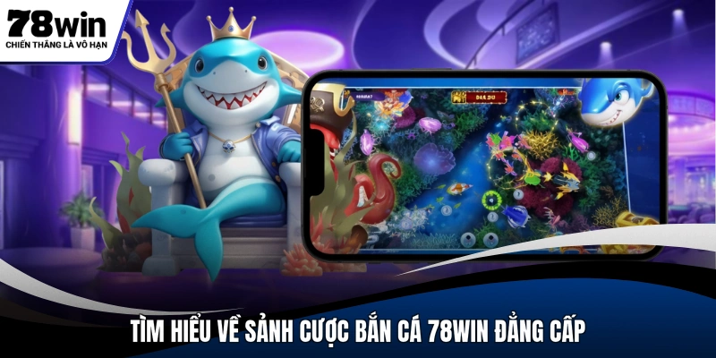 Tìm hiểu về sảnh cược bắn cá 78WIN đẳng cấp