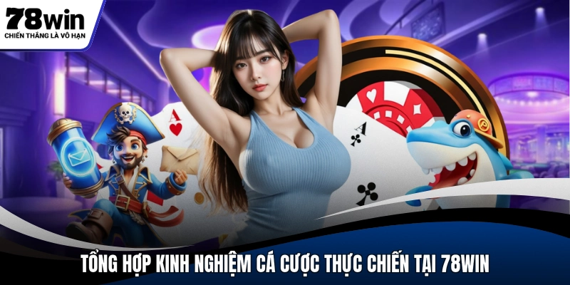 Tổng hợp kinh nghiệm cá cược thực chiến tại 78WIN