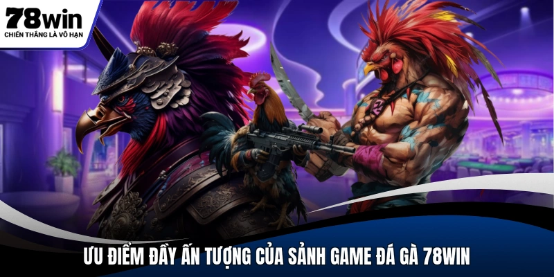 Ưu điểm đầy ấn tượng của sảnh game đá gà 78WIN